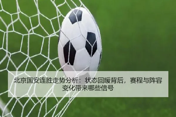 北京国安连胜走势分析：状态回暖背后，赛程与阵容变化带来哪些信号 - MAIQIU